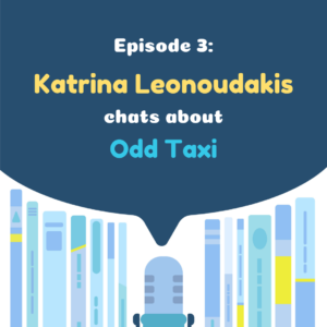 Translation Chat Podcast 03 - Katrina Leonoudakis chats about Odd Taxi